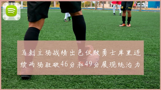 马刺主场战绩出色仅败勇士库里连续两场狂砍46分和49分展现统治力