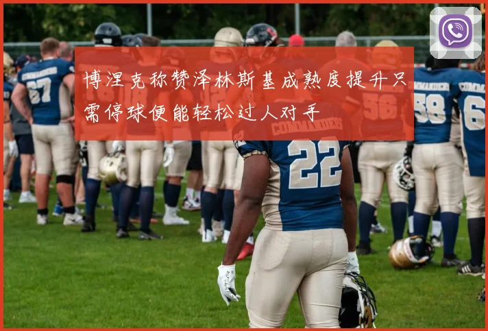 博涅克称赞泽林斯基成熟度提升只需停球便能轻松过人对手