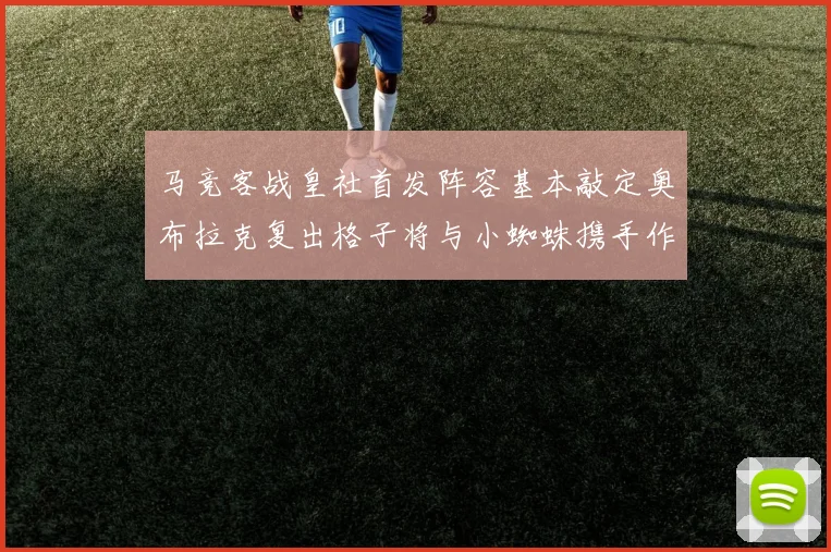马竞客战皇社首发阵容基本敲定奥布拉克复出格子将与小蜘蛛携手作战