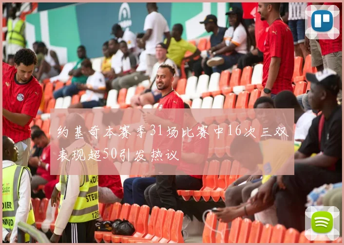 约基奇本赛季31场比赛中16次三双表现超50引发热议