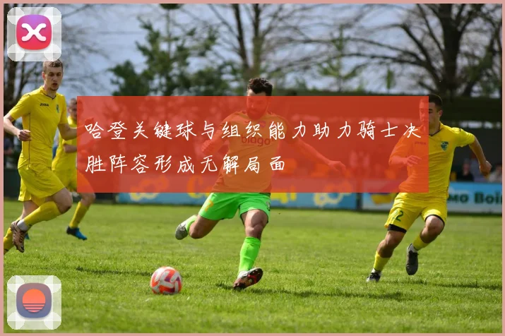 哈登关键球与组织能力助力骑士决胜阵容形成无解局面