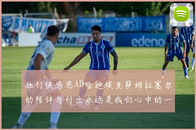 独行侠感恩AD哈迪埃克萨姆拉塞尔的陪伴与付出永远是我们心中的一家人