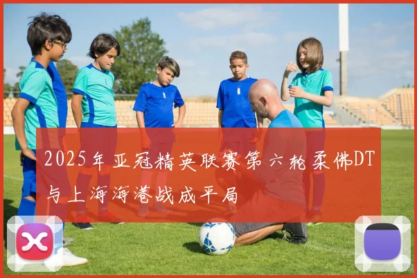 2025年亚冠精英联赛第六轮柔佛DT与上海海港战成平局