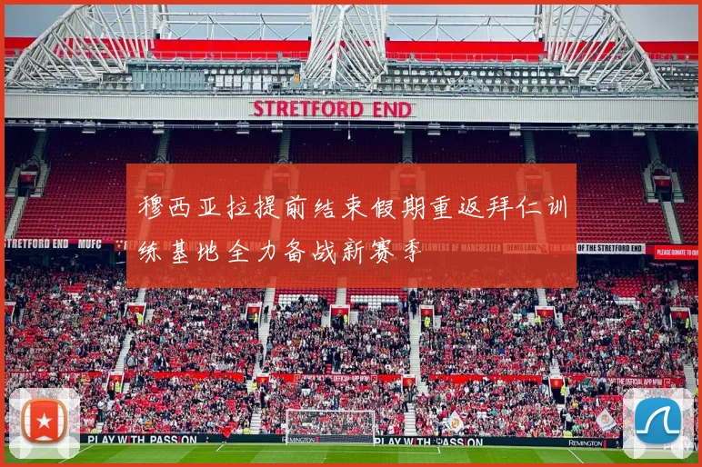 穆西亚拉提前结束假期重返拜仁训练基地全力备战新赛季