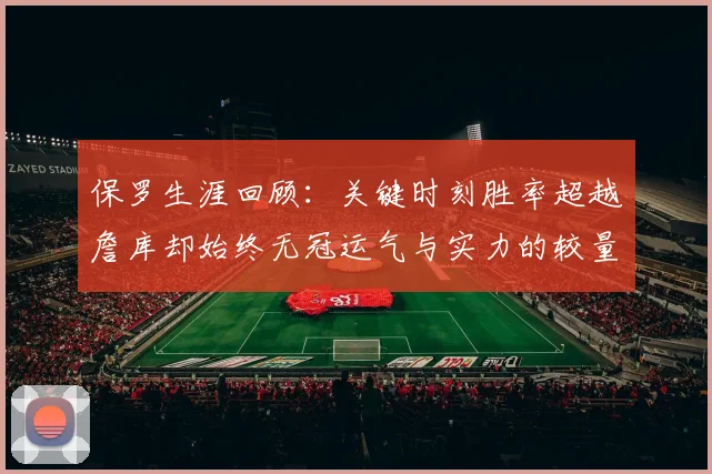 保罗生涯回顾：关键时刻胜率超越詹库却始终无冠运气与实力的较量