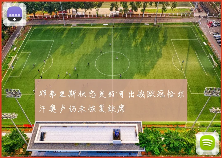 邓弗里斯状态良好可出战欧冠恰尔汗奥卢仍未恢复缺席