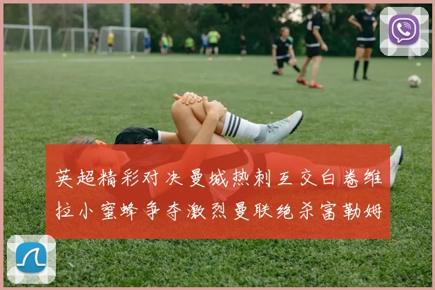 英超精彩对决曼城热刺互交白卷维拉小蜜蜂争夺激烈曼联绝杀富勒姆逆转胜利