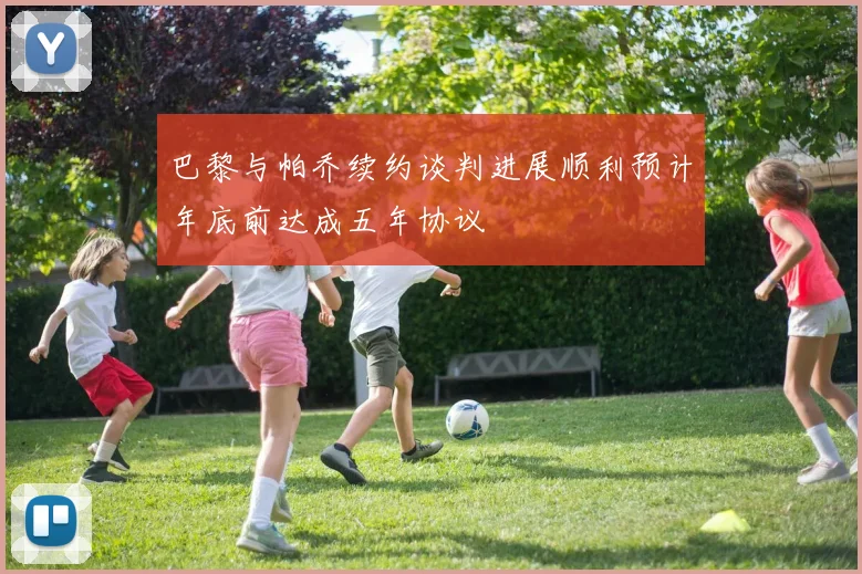 巴黎与帕乔续约谈判进展顺利预计年底前达成五年协议