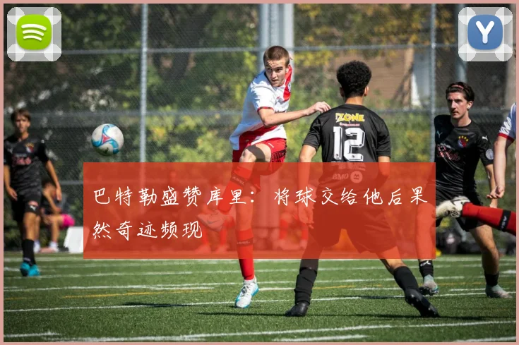 巴特勒盛赞库里：将球交给他后果然奇迹频现