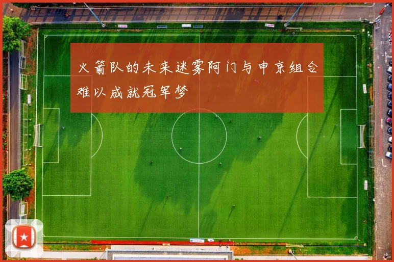 火箭队的未来迷雾阿门与申京组合难以成就冠军梦