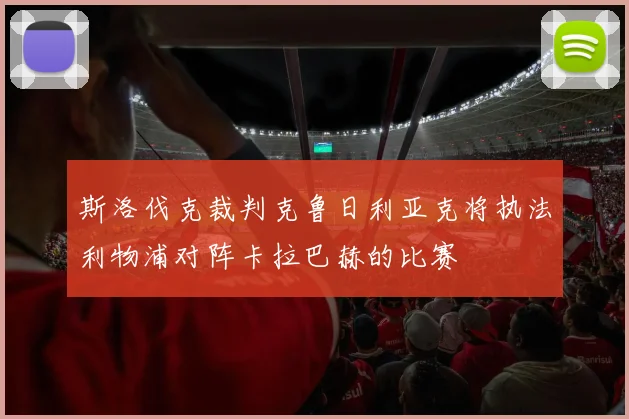 斯洛伐克裁判克鲁日利亚克将执法利物浦对阵卡拉巴赫的比赛