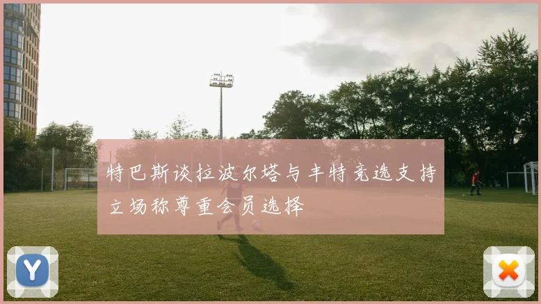 特巴斯谈拉波尔塔与丰特竞选支持立场称尊重会员选择