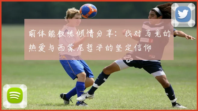 前体能教练倾情分享：我对马竞的热爱与西蒙尼哲学的坚定信仰