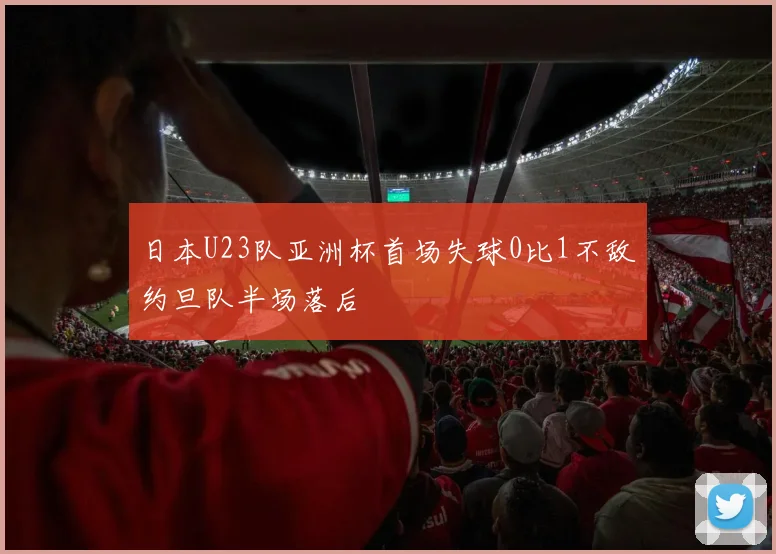 日本U23队亚洲杯首场失球0比1不敌约旦队半场落后