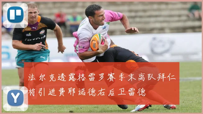 法尔克透露格雷罗赛季末离队拜仁将引进费耶诺德右后卫雷德