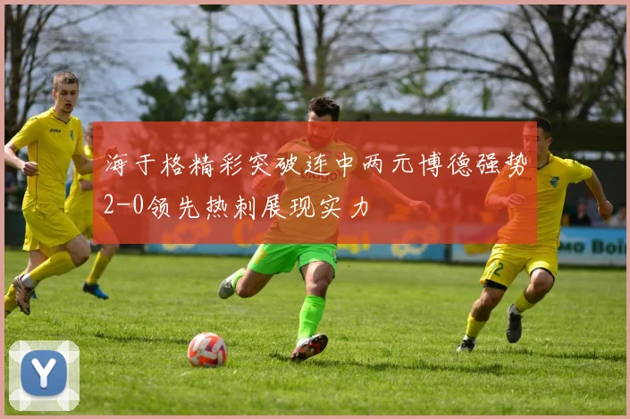 海于格精彩突破连中两元博德强势2-0领先热刺展现实力