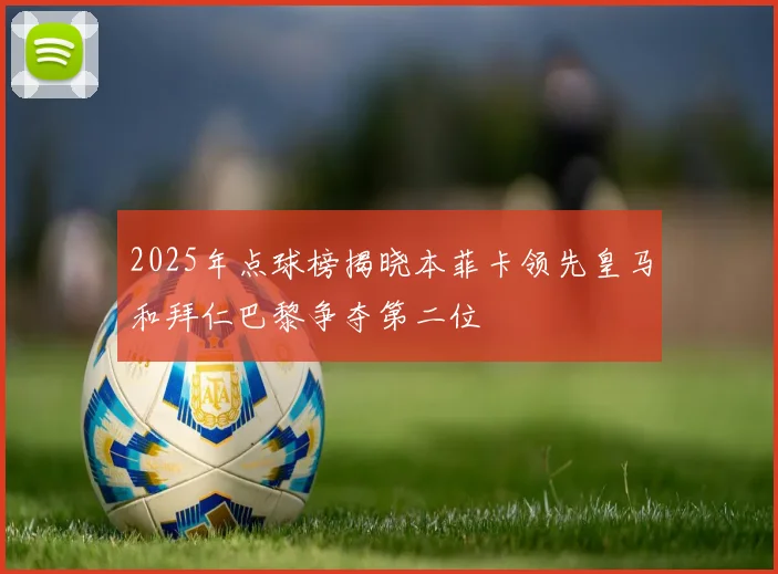2025年点球榜揭晓本菲卡领先皇马和拜仁巴黎争夺第二位