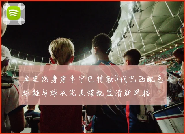 库里热身穿李宁巴特勒3代巴西配色球鞋与球衣完美搭配显清新风格