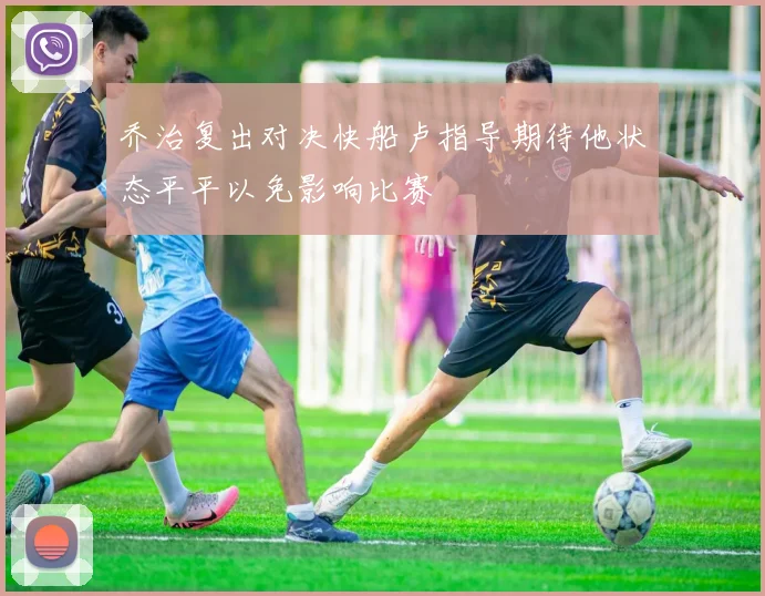 乔治复出对决快船卢指导期待他状态平平以免影响比赛