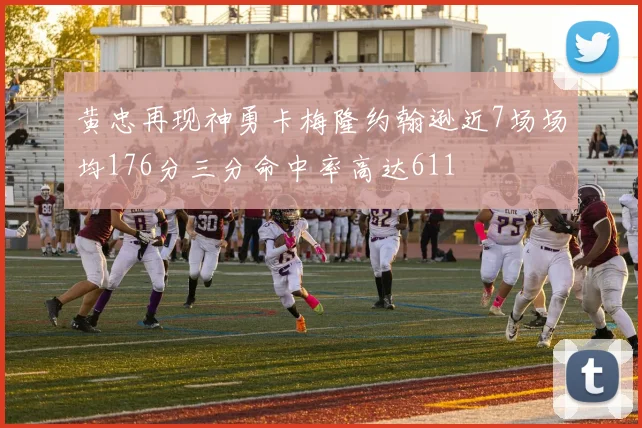 黄忠再现神勇卡梅隆约翰逊近7场场均176分三分命中率高达611