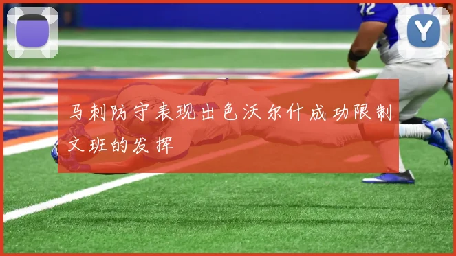 马刺防守表现出色沃尔什成功限制文班的发挥